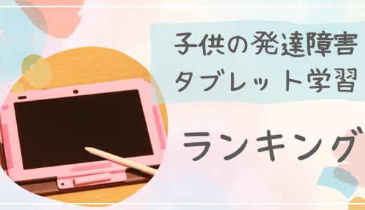 【2023年】発達障害児におすすめタブレット学習15選（無料で使い始めれる通信教材もご紹介！）